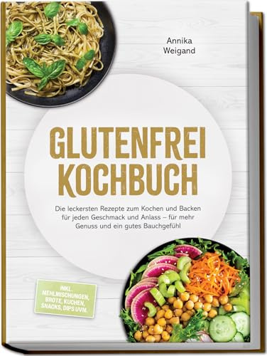 Glutenfrei Kochbuch: Die leckersten Rezepte zum Kochen und Backen für jeden Geschmack und Anlass – für mehr Genuss und ein gutes Bauchgefühl – inkl. Mehlmischungen, Brote, Kuchen, Snacks, Dips uvm.