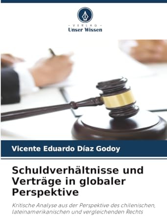 Schuldverhältnisse und Verträge in globaler Perspektive: Kritische Analyse aus der Perspektive des chilenischen, lateinamerikanischen und vergleichenden Rechts