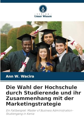 Die Wahl der Hochschule durch Studierende und ihr Zusammenhang mit der Marketingstrategie: Ein Fallbeispiel: Master of Business Administration-Studiengang in Kenia