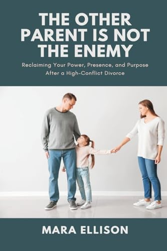 The Other Parent is Not the Enemy: Reclaiming Your Power, Presence, and Purpose After a High-Conflict Divorce