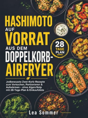 Hashimoto auf Vorrat aus dem Doppelkorb-Airfryer: Jodbewusste Zwei-Korb-Rezepte zum Vorkochen, Portionieren & Aufwärmen – ohne Algen/Kelp mit 28-Tage-Plan & Einkaufsliste