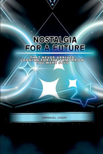 Nostalgia for a Future That Never Arrived, Longing for the Tomorrow You Were Sold