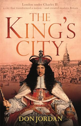 The King's City: London under Charles II: A city that transformed a nation – and created modern Britain