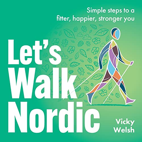 Let's Walk Nordic: Simple steps to a fitter, happier, stronger you