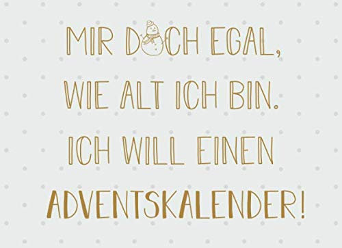 Mir doch egal, wie alt ich bin. Ich will einen Adventskalender: Adventskalender 2019, Gutscheinbuch mit 24 Gutscheinen zum selbst ausfüllen, Geschenk zum Advent