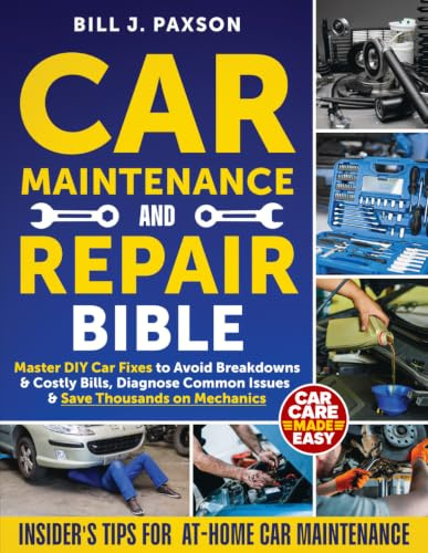 Car Maintenance and Repair Bible: Master DIY Car Fixes to Avoid Breakdowns & Costly Bills, Diagnose Common Issues & Save Thousands on Mechanics | Insider’s Tips for At-Home Car Maintenance