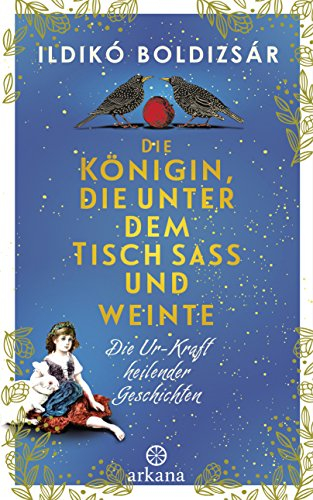 Die Königin, die unter dem Tisch saß und weinte: Die Ur-Kraft heilender Geschichten
