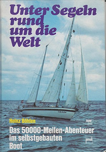 Unter Segeln rund um die Welt: Das 50000 Meilen-Abenteuer im selbstgebauten Boot