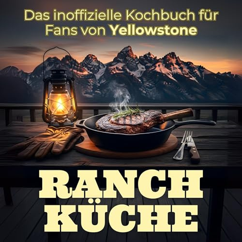 Ranch-Küche: Das inoffizielle Kochbuch für Fans von Yellowstone. 40 Rezepte für jedes Kochlevel: schnell, lecker, einfach