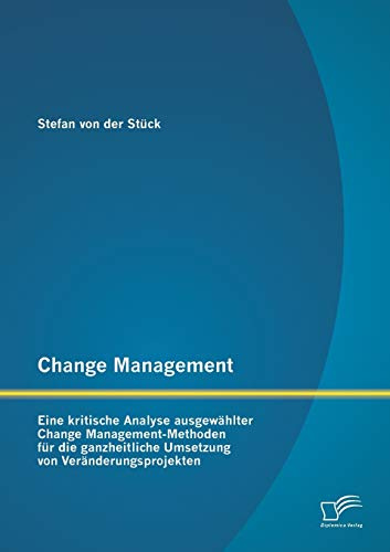 Change Management: Eine kritische Analyse ausgewählter Change Management-Methoden für die ganzheitliche Umsetzung von Veränderungsprojekten