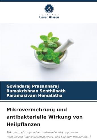 Mikrovermehrung und antibakterielle Wirkung von Heilpflanzen: Mikrovermehrung und antibakterielle Wirkung zweier Heilpflanzen (Rauvolfia tetraphylla L. und Solanum trilobatum L.)