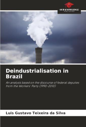 Deindustrialisation in Brazil: An analysis based on the discourse of federal deputies from the Workers' Party (1990-2010)