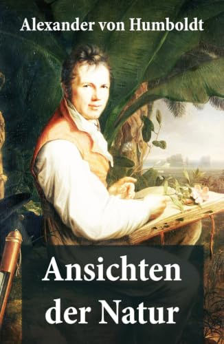 Ansichten der Natur: Reiseberichte aus Südamerika
