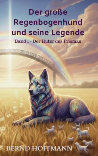 Der große Regenbogenhund und seine Legende: Band 1 - Der Hüter des Prismas