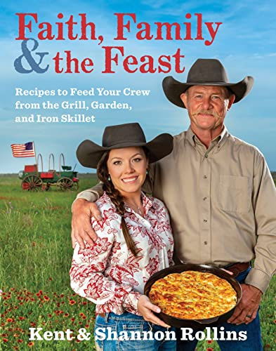 Faith, Family & The Feast: Hearty Cowboy Recipes for Southern and Western Comfort Food, from Skillet Cornbread to Grill Favorites