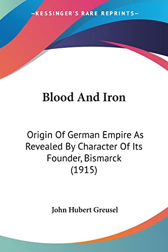 Blood And Iron: Origin Of German Empire As Revealed By Character Of Its Founder, Bismarck (1915)