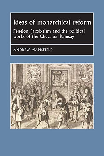 Ideas of Monarchical Reform: FéNelon, Jacobitism, and the Political Works of the Chevalier Ramsay (Studies in Early Modern European History)
