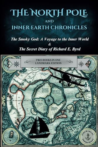 The North Pole and Inner Earth Chronicles: The Smoky God: A Voyage to the Inner World + The Secret Diary of Admiral Richard E. Byrd | Two Books in One ... Earth, Inner Earth, Agartha, Flat Earth