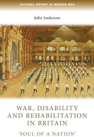 War, disability and rehabilitation in Britain: 'soul of a nation' (Cultural History of Modern War)