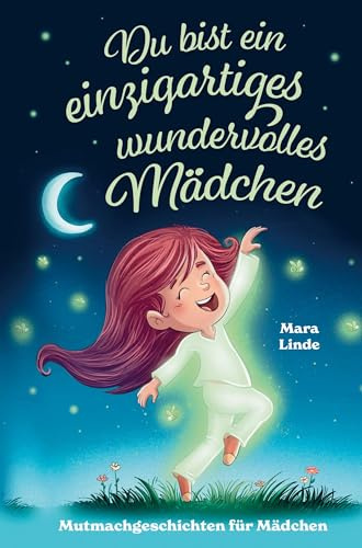 Mutmachgeschichten ab 6 Jahren - Du bist ein einzigartiges wundervolles Mädchen!: Einfühlsame Vorlesegeschichten über starke Mädchen, Freundschaft und ... - das ideale Geschenk für Grundschulkinder.