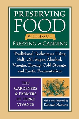 Preserving Food without Freezing or Canning: Traditional Techniques Using Salt, Oil, Sugar, Alcohol, Drying, Cold Storage, and Lactic Fermentation: ... Drying, Cold Storage, and Lactic Fermentation