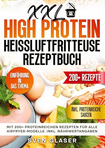 XXL High Protein Heißluftfritteuse Rezeptbuch: Mit 200+ proteinreichen Rezepten für alle Airfryer-Modelle. Inkl. Nährwertangaben