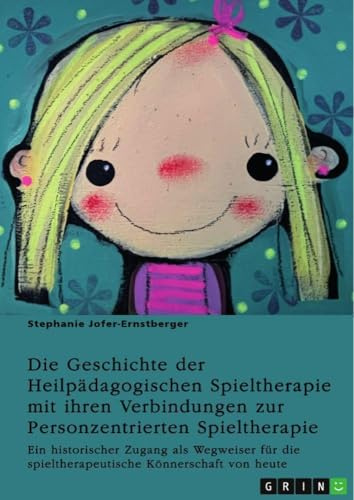 Die Geschichte der Heilpädagogischen Spieltherapie mit ihren Verbindungen zur Personzentrierten Spieltherapie: Ein historischer Zugang als Wegweiser für die spieltherapeutische Könnerschaft von heute