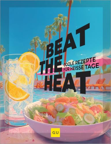 Beat the Heat: Leicht, frisch, lecker – coole Sommerküche für heiße Tage