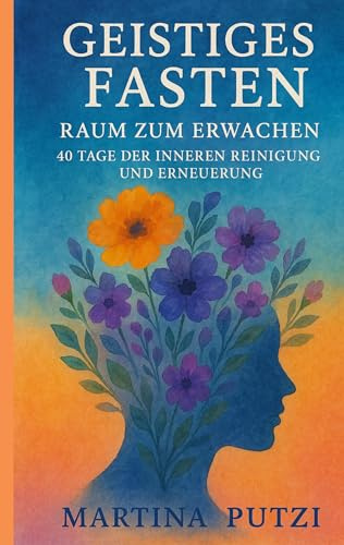 Geistiges Fasten - Raum zum Erwachen: 40 Tage der inneren Reinigung und Erneuerung