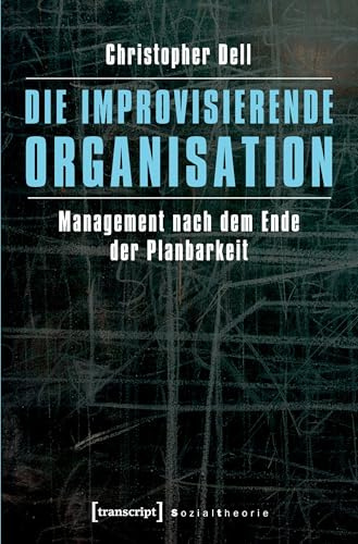 Die improvisierende Organisation: Management nach dem Ende der Planbarkeit (Sozialtheorie)