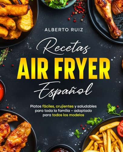 Recetas Air Fryer: Platos fáciles, crujientes y saludables para toda la familia – adaptado para todos los modelos