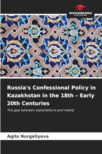 Russia's Confessional Policy in Kazakhstan in the 18th - Early 20th Centuries: The gap between expectations and reality