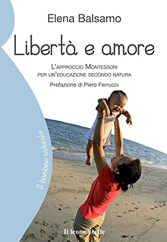 Libertà e amore: L’approccio Montessori per un’educazione secondo natura (Il bambino naturale, Band 20)