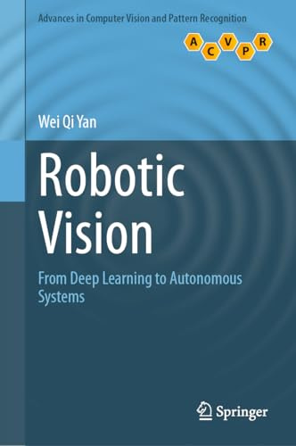Robotic Vision: From Deep Learning to Autonomous Systems (Advances in Computer Vision and Pattern Recognition)