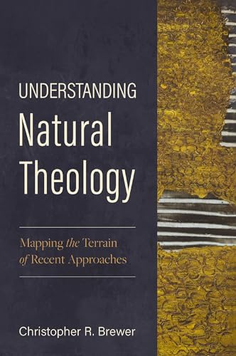 Understanding Natural Theology: Mapping the Terrain of Recent Approaches