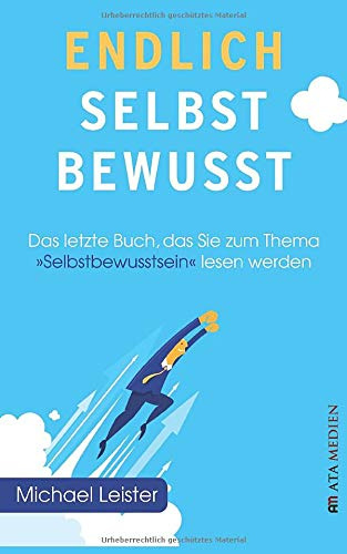 Endlich selbstbewusst!: Das letzte Buch, das Sie zum Thema Selbstbewusstsein lesen werden!