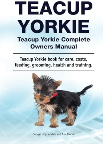 Teacup Yorkie. Teacup Yorkie Complete Owners Manual. Teacup Yorkie book for care, costs, feeding, grooming, health and training.