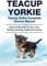 Teacup Yorkie. Teacup Yorkie Complete Owners Manual. Teacup Yorkie book for care, costs, feeding, grooming, health and training.