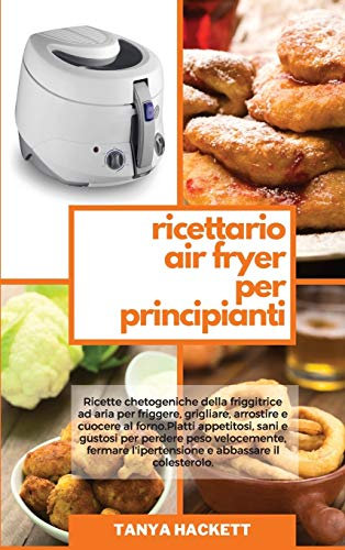 Ricettario Air Fryer per Principianti: Ricette chetogeniche della friggitrice ad aria per friggere, grigliare, arrostire e cuocere al forno. Piatti ... (Keto Air Fryer Cookbook for Beginners)