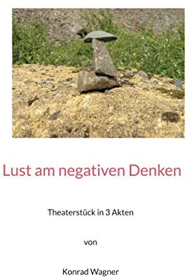 Lust am negativen Denken: Theaterstück in drei Akten