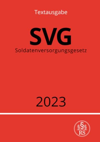 Soldatenversorgungsgesetz - SVG 2023: Gesetz über die Versorgung für die früheren Soldaten der Bundeswehr und ihre Hinterbliebenen: Gesetz über die ... der Bundeswehr und ihre Hinterbliebenen.DE