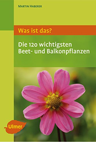 Was ist das? Die 120 wichtigsten Beet- und Balkonpflanzen: Beet- und Balkonpflanzen spielend leicht erkennen