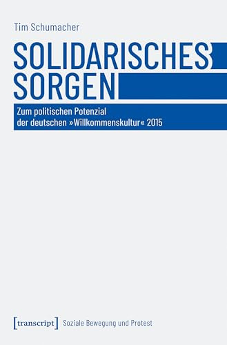 Solidarisches Sorgen: Zum politischen Potenzial der deutschen »Willkommenskultur« 2015 (Soziale Bewegung und Protest)