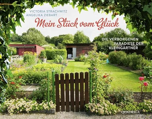 Mein Stück vom Glück: Die verborgenen Paradiese der Kleingärtner