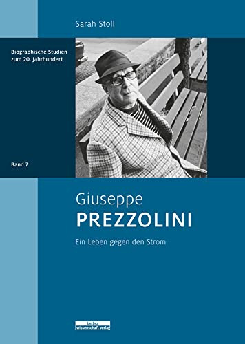 Giuseppe Prezzolini: Ein Leben gegen den Strom (Biographische Studien zum 20. Jahrhundert)