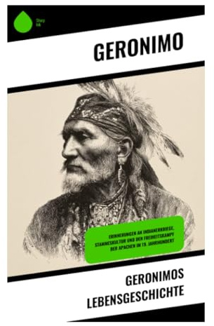 Geronimos Lebensgeschichte: Erinnerungen an Indianerkriege, Stammeskultur und den Freiheitskampf der Apachen im 19. Jahrhundert: Autobiografischer ... Verlust und Gefangenschaft im US-Südwesten