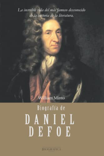 Biografía de Daniel Defoe: La increíble vida del más famoso desconocido de la historia de la literatura (BIOGRAFICA, Band 2)