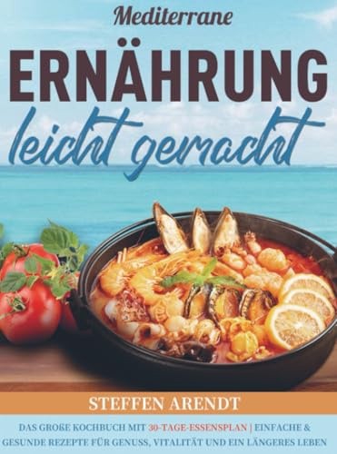 Mediterrane Ernährung leicht gemacht: Das große Kochbuch mit 30-Tage-Essensplan | Einfache & gesunde Rezepte für Genuss, Vitalität und ein längeres Leben