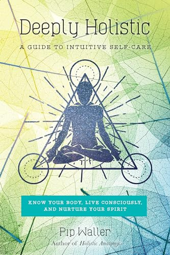 Deeply Holistic: A Guide to Intuitive Self-Care--Know Your Body, Live Consciously, and Nurture Your Spirit