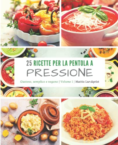 25 ricette per la pentola a pressione: gustoso, semplice e vegano: Volume 1